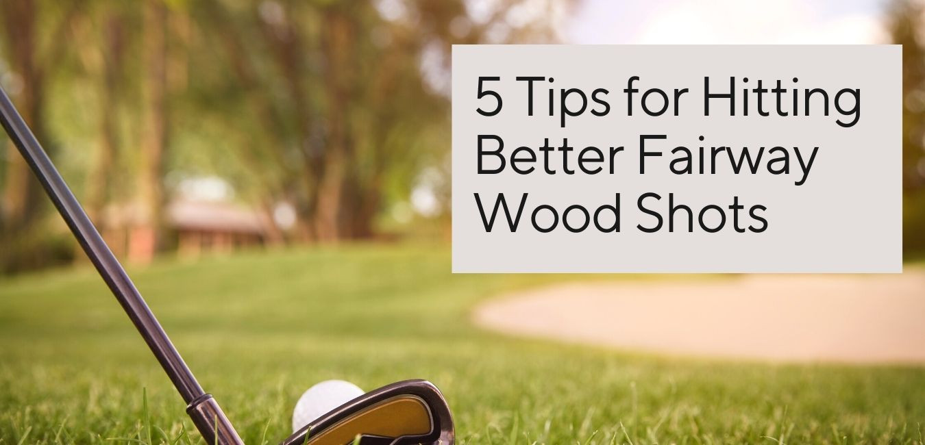 5 Tips For Hitting Better Fairway Wood Shots