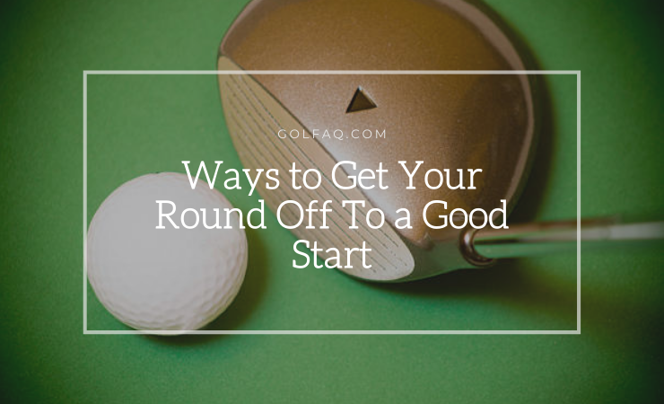 Ways To Get Your Round Off To A Good Start